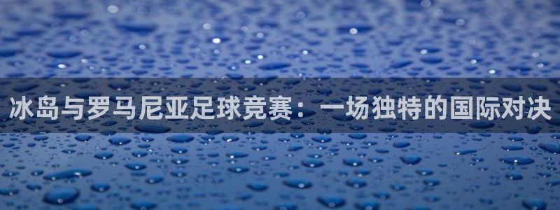  Vsport体育官网：冰岛与罗马尼亚足球竞赛：一场独特的国际