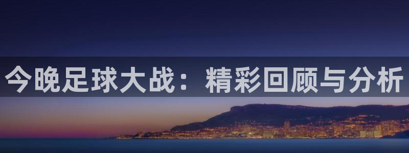  Vsport体育官网：今晚足球大战：精彩回顾与分析