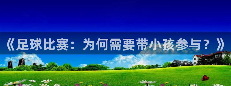  哈哈体育体育平台-胜利因您更精彩：《足球比赛：为何需要带小孩