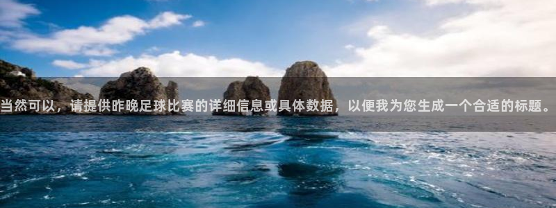  vsport体育在线官网阿根廷：当然可以，请提供昨晚足球比赛