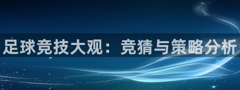  哈哈体育体育官网入口：足球竞技大观：竞猜与策略分析